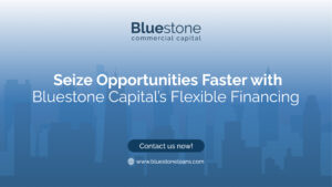 Seize Opportunities Faster with Bluestone Capital’s Flexible Financing