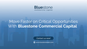 Move Faster on Critical Opportunities With Bluestone Commercial Capital